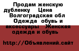 Продам женскую дубленку  › Цена ­ 7 000 - Волгоградская обл. Одежда, обувь и аксессуары » Женская одежда и обувь   